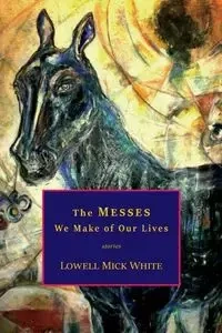 The Messes We Make of Our Lives - Lowell White Mick