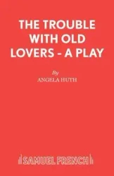 The Trouble with Old Lovers - A Play - Angela Huth