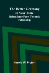 The Better Germany in War Time - W. Harold Picton
