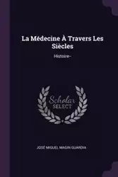La Médecine À Travers Les Siècles - Miguel Guardia José Magin