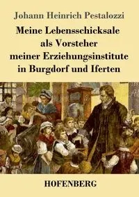 Meine Lebensschicksale als Vorsteher meiner Erziehungsinstitute in Burgdorf und Iferten - Pestalozzi Johann Heinrich
