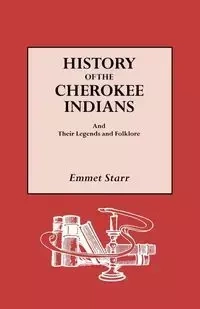 History of the Cherokee Indians and Their Legends and Folklore - Starr Emmet