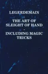 Legerdemain - The Art of Sleight of Hand - Including Magic Tricks - Anon
