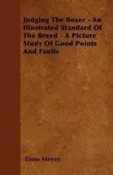 Judging The Boxer - An Illustrated Standard Of The Breed - A Picture Study Of Good Points And Faults - Meyer Enno