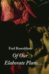 Of Our Elaborate Plans... - Fred Rosenblum