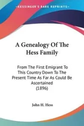 A Genealogy Of The Hess Family - John H. Hess