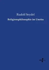 Religionsphilosophie im Umriss - Rudolf Seydel