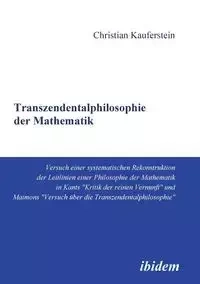 Transzendentalphilosophie der Mathematik. Versuch einer systematischen Rekonstruktion der Leitlinien einer Philosophie der Mathematik in Kants "Kritik der reinen Vernunft" und Maimons "Versuch über die Transzendentalphilosophie" - Christian Kauferstein