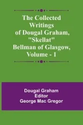 The Collected Writings Of Dougal Graham, "Skellat" Bellman Of Glasgow, Vol. 1 - Graham Dougal