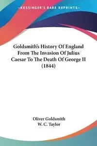 Goldsmith's History Of England From The Invasion Of Julius Caesar To The Death Of George II (1844) - Oliver Goldsmith