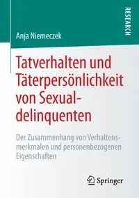 Tatverhalten und Täterpersönlichkeit von Sexualdelinquenten - Anja Niemeczek