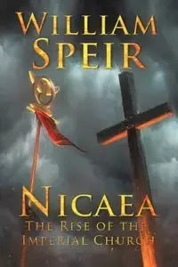 Nicaea - The Rise of the Imperial Church - William Speir