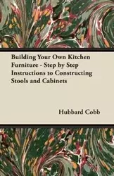 Building Your Own Kitchen Furniture - Step by Step Instructions to Constructing Stools and Cabinets - Cobb Hubbard
