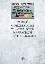 Pamięć o przeszłości w prywatnych narracjach i historiografii - Anna red. Warakomska
