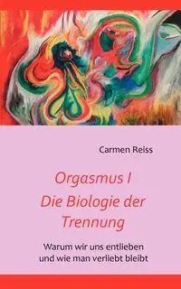 Orgasmus I - Die Biologie der Trennung - Carmen Reiss