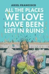 All the Places We Love Have Been Left in Ruins - Francisco Ariel