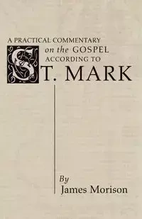 A Practical Commentary on the Gospel According to St. Mark - James Morison