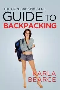 The Non-Backpackers Guide to Backpacking - Karla Bearce