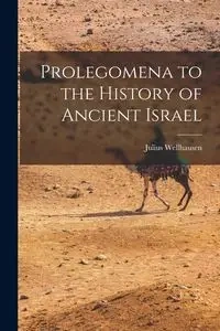 Prolegomena to the History of Ancient Israel - Julius Wellhausen
