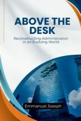 Above the Desk, Reconstructing Administration in an Evolving World - Joseph Emmanuel