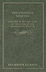 The Eighteen Nineties - A Review of Art and Ideas at the Close of the Nineteenth Century - Jackson Holbrook