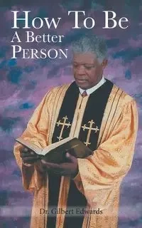 How to Be a Better Person - Gilbert Edwards Dr.