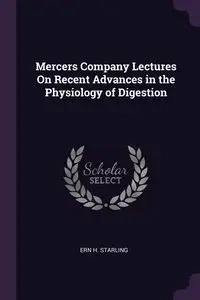 Mercers Company Lectures On Recent Advances in the Physiology of Digestion - Starling Ern H.