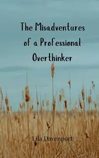 The Misadventures of a Professional Overthinker - Lila Davenport