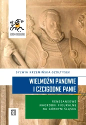 Wielmożni Panowie i Czcigodne Panie. Renesansowe nagrobki figuralne na Górnym Śląsku - Sylwia Krzemińska-Szołtysek
