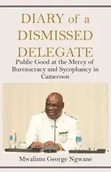 Diary of a Dismissed Delegate - George Ngwane Mwalimu