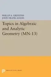 Topics in Algebraic and Analytic Geometry - Phillip A. Griffiths