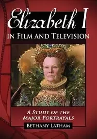 Elizabeth I in Film and Television - Bethany Latham