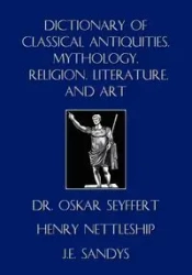 Dictionary of Classical Antiquities, Mythology, Religion, Literature, and Art - Oskar Seyffert
