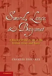 Sword, Lance and Bayonet - Charles Ffoulkes