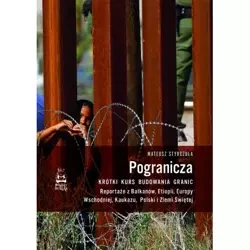 Pogranicza. Krótki kurs budowania granic. Reportaże z Bałkanów, Etiopii, Europy Wschodniej, Kaukazu, Polski i Ziemi Świętej - Mateusz Styrczula