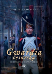 Gwardia cesarska. Od Marengo do Waterloo - Joel Tyler Headley