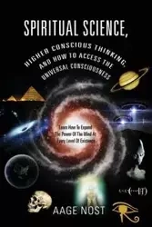 Spiritual Science, Higher Conscious Thinking, and How to Access The Universal Consciousness - Nost Aage