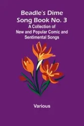 Beadle's Dime Song Book No. 3; A Collection of New and Popular Comic and Sentimental Songs. - Various