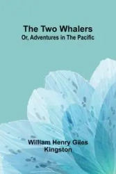 The Two Whalers; Or, Adventures in the Pacific - Henry William Giles Kingston
