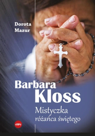 Barbara Kloss. Mistyczka różańca świętego - Dorota Mazur