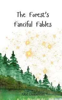 The Forest's Fanciful Fables - Donovan Alec