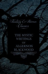 The Mystic Writings of Algernon Blackwood - Blackwood Algernon