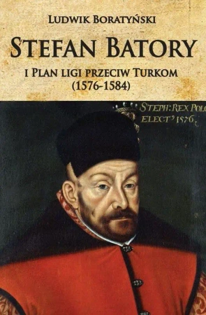 Stefan Batory i Plan ligi przeciw Turkom... - Ludwik Boratyński