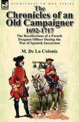 The Chronicles of an Old Campaigner 1692-1717 - De La Colonie M.