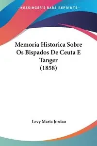 Memoria Historica Sobre Os Bispados De Ceuta E Tanger (1858) - Maria Jordao Levy