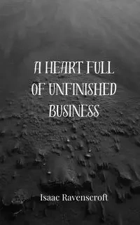 A Heart Full of Unfinished Business - Isaac Ravenscroft