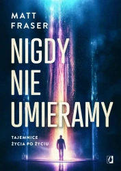Nigdy nie umieramy. Tajemnice życia po życiu - Matt Fraser, Karolina Bochenek, Anna Brzezińska