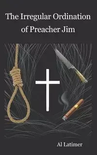 The Irregular Ordination of Preacher Jim - Al Latimer
