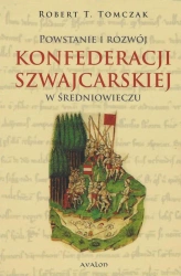 Powstanie i rozwój Konfederacji Szwajcarskiej... - Robert T. Tomczak