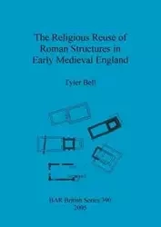The Religious Reuse of Roman Structures in Early Medieval England - Bell Tyler